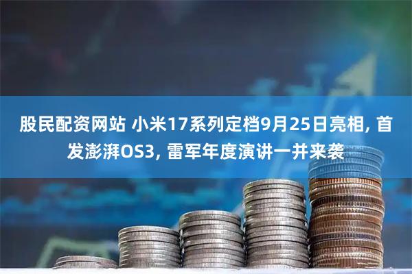 股民配资网站 小米17系列定档9月25日亮相, 首发澎湃OS3, 雷军年度演讲一并来袭