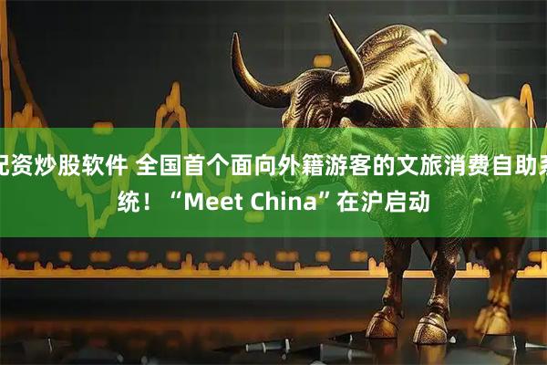 配资炒股软件 全国首个面向外籍游客的文旅消费自助系统！“Meet China”在沪启动