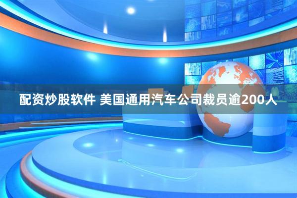 配资炒股软件 美国通用汽车公司裁员逾200人