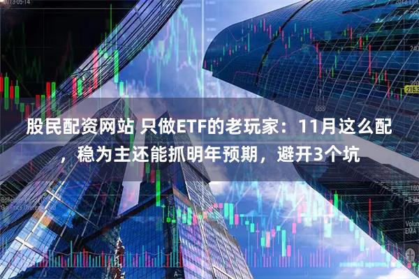 股民配资网站 只做ETF的老玩家：11月这么配，稳为主还能抓明年预期，避开3个坑
