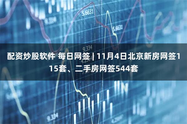 配资炒股软件 每日网签 | 11月4日北京新房网签115套、二手房网签544套