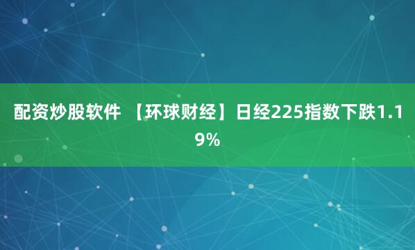 配资炒股软件 【环球财经】日经225指数下跌1.19%