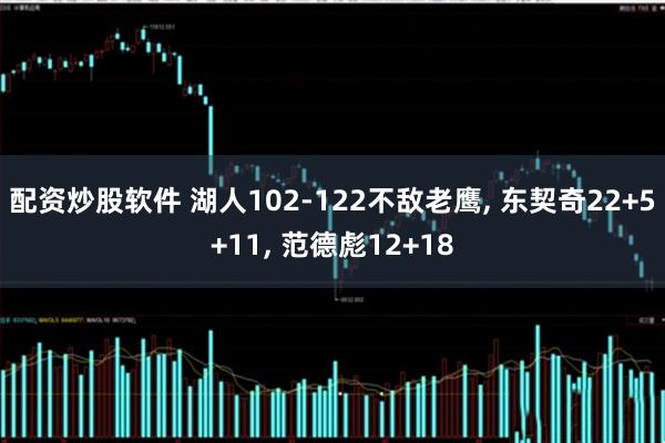 配资炒股软件 湖人102-122不敌老鹰, 东契奇22+5+11, 范德彪12+18