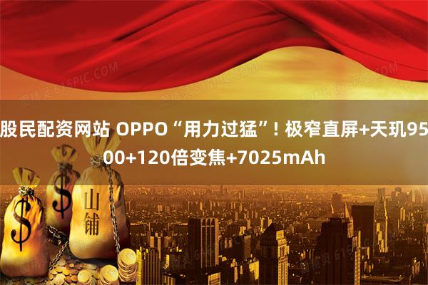 股民配资网站 OPPO“用力过猛”! 极窄直屏+天玑9500+120倍变焦+7025mAh