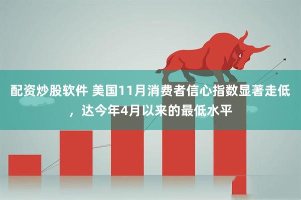 配资炒股软件 美国11月消费者信心指数显著走低，达今年4月以来的最低水平