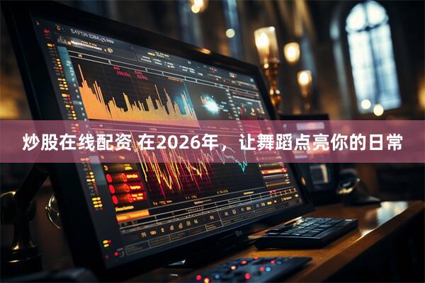 炒股在线配资 在2026年，让舞蹈点亮你的日常