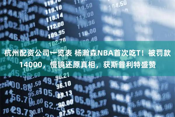 杭州配资公司一览表 杨瀚森NBA首次吃T！被罚款14000，慢镜还原真相，获斯普利特盛赞