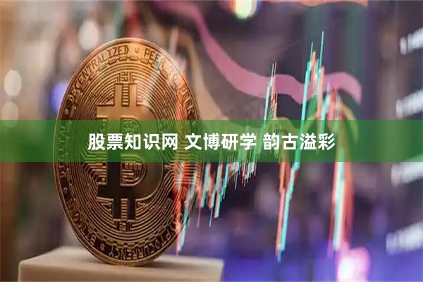 股票知识网 文博研学 韵古溢彩
